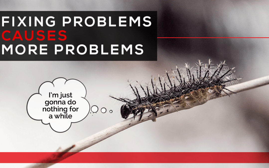 Fixing Problems Causes More Problems
