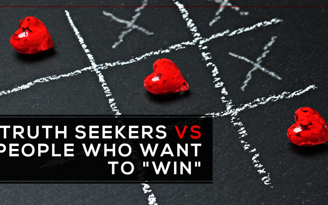 Truth Seekers vs. People Who Want to “Win”