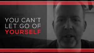 You Can’t Let Go of Yourself