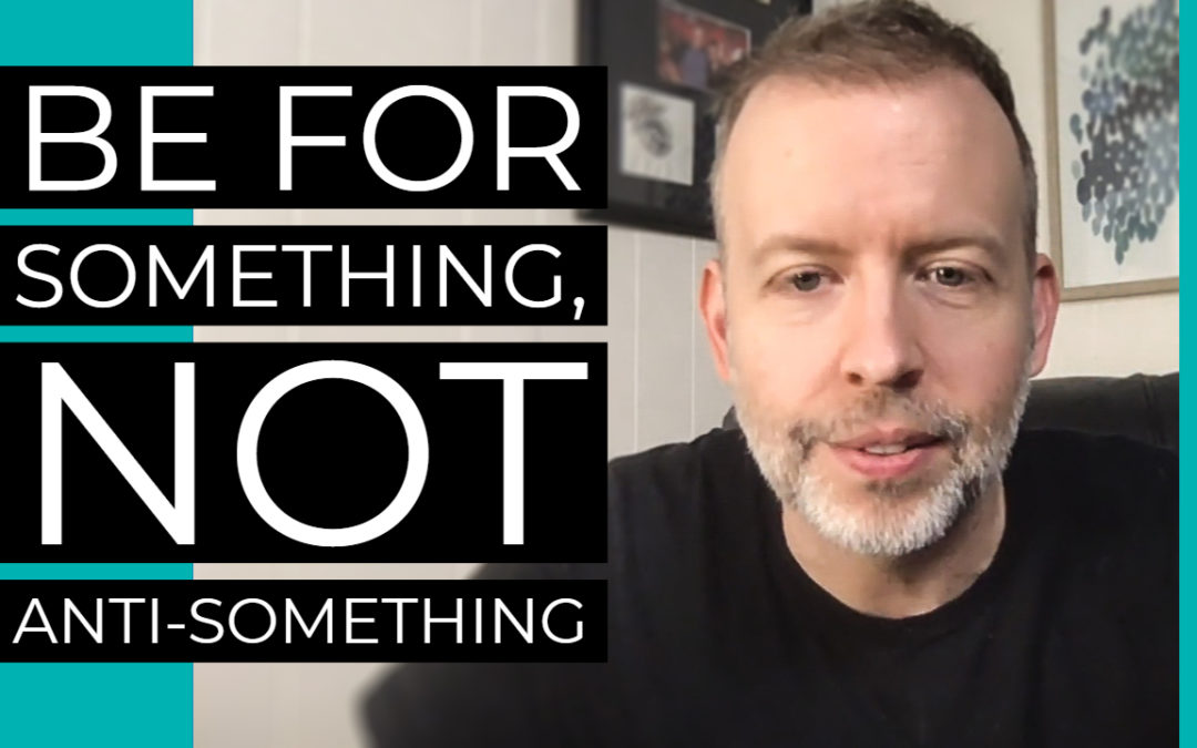 Be For Something, Not Anti-Something